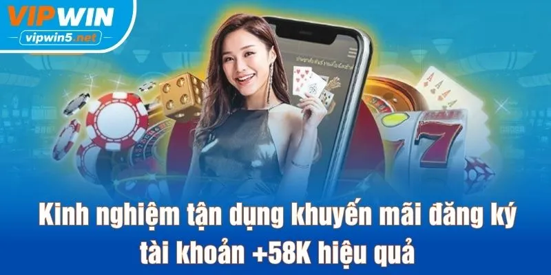 Kinh nghiệm tận dụng khuyến mãi đăng ký tài khoản +58K hiệu quả