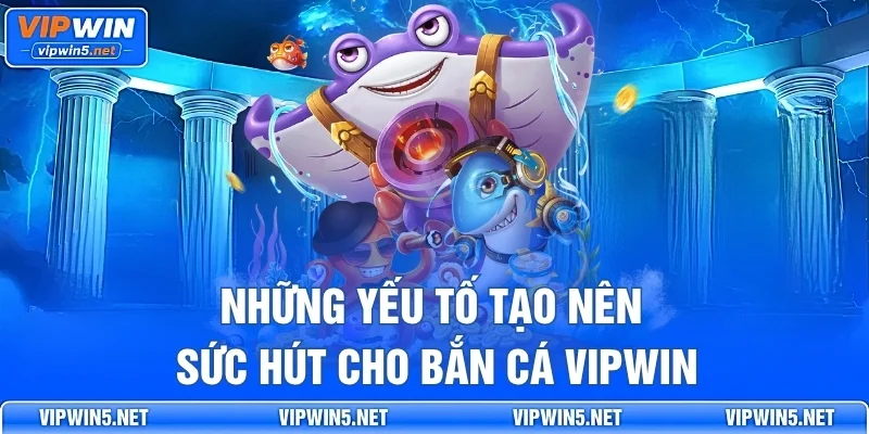 Những Yếu Tố Tạo Nên Sức Hút Cho Bắn Cá VIPWIN