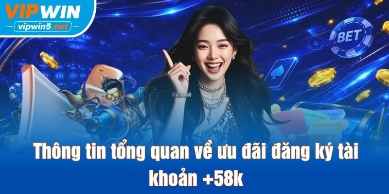 Thông tin tổng quan về ưu đãi đăng ký tài khoản +58k
