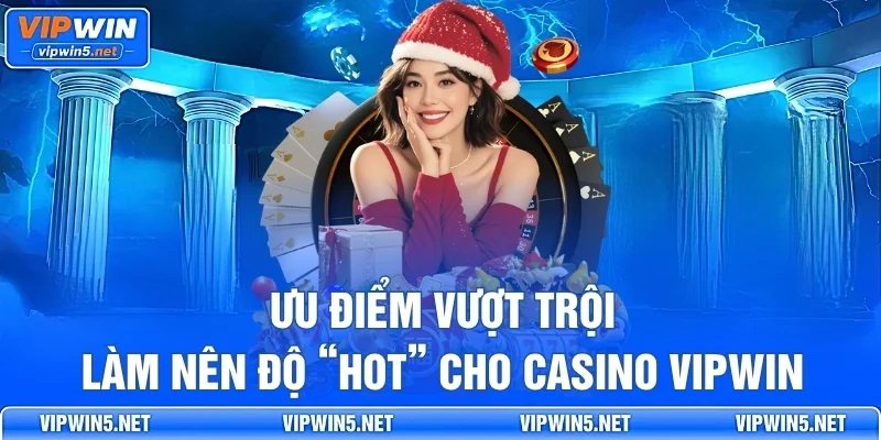 Ưu điểm vượt trội làm nên độ “hot” cho Casino VIPWIN